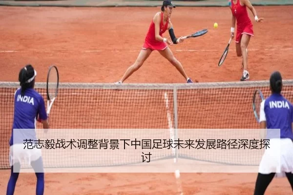 范志毅战术调整背景下中国足球未来发展路径深度探讨