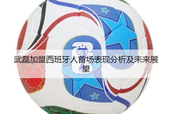 武磊加盟西班牙人首场表现分析及未来展望