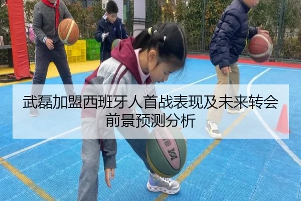 武磊加盟西班牙人首战表现及未来转会前景预测分析