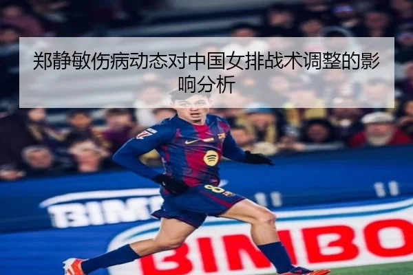 郑静敏伤病动态对中国女排战术调整的影响分析